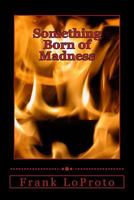 Something Born of Madness 1539520986 Book Cover