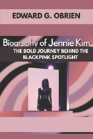 BIOGRAPHY OF JENNIE KIM : THE BOLD JOURNEY BEHIND THE BLACKPINK SPOTLIGHT: THE UNTOLD STORY OF A K-POP WHO BROKE EVERY MOLD B0F533CQ27 Book Cover
