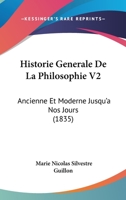 Historie Generale De La Philosophie V2: Ancienne Et Moderne Jusqu'a Nos Jours (1835) 1160121079 Book Cover