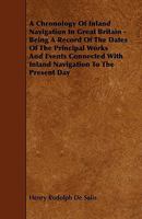 A Chronology of Inland Navigation in Great Britain - Being a Record of the Dates of the Principal Works and Events Connected with Inland Navigation 1444623893 Book Cover