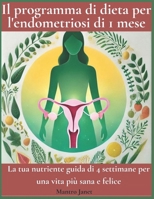 Il programma di dieta per l'endometriosi di 1 mese: La tua nutriente guida di 4 settimane per una vita più sana e felice (Italian Edition) B0DVYRJPZK Book Cover