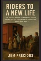 Riders to a New Life: The Untold History of America’s Orphan Trains and the Children Who Journeyed West (1854–1929) B0G4JK3M1B Book Cover