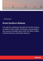 Great Southern Railway: A Trunk Line, Between the North and the Tropics, to Within Ninety Miles of Havana, Connecting at the Nearest Possible Point with the West Indies, Central and South America (Cla 3337315798 Book Cover