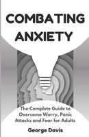 Combating Anxiety: The Complete Guide to Overcome Worry, Panic Attacks and Fear for Adults B0DQXF38BQ Book Cover