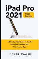iPad Pro 2021 User Guide: A Step by Step Guide to Master Your New iPad Pro 2021 with Secret Tips B094GQN6J8 Book Cover