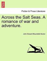 Across the Salt Seas. A romance of war and adventure. 1241199809 Book Cover