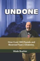 Undone: How I lost 300 pounds and reversed type 2 diabetes. B0FRNFBVZN Book Cover