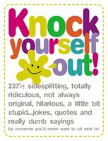 Knock Yourself Out: 237 1/2 Side Splitting, Totally Ridiculous, Not Always Original, Hilarious, a Little Bit Stupid Jokes... Quotes and Really Dumb Sayings by Someone You 1840726342 Book Cover