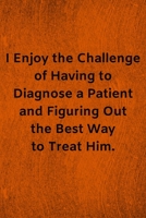 I Enjoy the Challenge of Having to Diagnose a Patient and Figuring Out the Best Way to Treat Him: Lined Journal Medical Notebook To Write in 1673988032 Book Cover