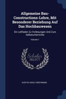 Allgemeine Bau-Constructions-Lehre, Mit Besonderer Beziehung Auf Das Hochbauwesen: Ein Leitfaden Zu Vorlesungen Und Zum Selbstunterrichte; Volume 1 102161694X Book Cover