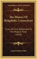 The History Of Ridgefield, Connecticut: From Its First Settlement To The Present Time (1878) 1166311724 Book Cover