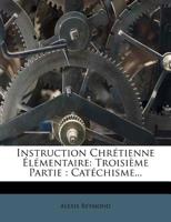 Instruction Chrétienne Élémentaire: Troisième Partie : Catéchisme... 1271180022 Book Cover