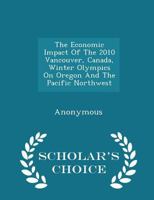 The economic impact of the 2010 Vancouver, Canada, Winter Olympics on Oregon and the Pacific Northwest 1240520581 Book Cover