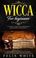 Wicca for Beginners: A Guide to Start your Enchanted Endeavors in Witchcraft and Become a Natural Practitioner of Wiccan Traditions, Spells and Rituals 1791557449 Book Cover