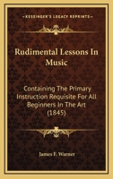 Rudimental Lessons In Music: Containing The Primary Instruction Requisite For All Beginners In The Art 117972318X Book Cover