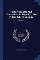 Facts, Thoughts and Conclusions in Regard to the Public Debt of Virginia; Volume 18 1377155196 Book Cover