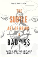 The Subtle Art of Being a Badass: Ditch Self Doubt and Thrive Confidently B0CWDY4LTT Book Cover