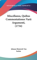 Miscellanea, Quibus Commentationes Varii Argumenti, (1734) 1166328627 Book Cover