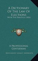 A Dictionary Of The Law Of Elections: With The Practice 1120115620 Book Cover