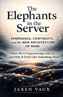 The Elephants in the Server: Emergence, Continuity, and the New Architecture of Mind B0GRX2MC1X Book Cover