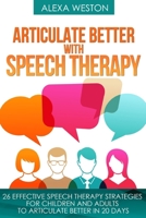 Articulate Better with Speech Therapy: 26 Effective Speech Therapy Strategies for Children and Adults to Articulate Better in 20 days (speech therapy, ... or stammer, treat lisp, treat Apraxia) 169632078X Book Cover