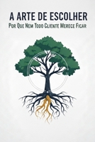A Arte de Escolher: Por que Nem Todo Cliente Merece Ficar (A Jornada da Fidelização) (Portuguese Edition) B0GWK132DN Book Cover