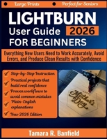 LIGHTBURN USER GUIDE FOR BEGINNERS 2026: Everything New Users Need to Work Accurately, Avoid Errors, and Produce Clean Results with Confidence B0GNH3PJ12 Book Cover