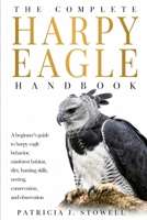 THE COMPLETE HARPY EAGLE HANDBOOK: A beginner’s guide to harpy eagle behavior, rainforest habitat, diet, hunting skills, nesting, conservation, and observation B0H6JLZ93X Book Cover