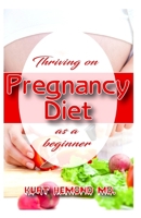 Thriving on Pregnancy Diet as a Beginner: What to eat and foods to avoid when you are preganant that will help the baby to develop well and the mother to have a safe delivery! B084DLHSBS Book Cover
