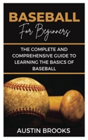 BASEBALL FOR BEGINNERS: The Complete and Comprehensive Guide To Learning The Basics Of Baseball B09Y92Y65V Book Cover