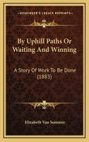 By Uphill Paths Or Waiting And Winning: A Story Of Work To Be Done 1148510338 Book Cover