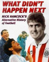 What Didn't Happen Next: Nick Hancock's Alternative History of Football 023399291X Book Cover