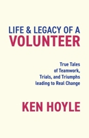 Life & Legacy of a Volunteer: True Tales of Teamwork, Trials, and Triumphs leading to Real Change 0228895774 Book Cover