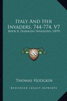 Italy And Her Invaders, 744-774, V7: Book 8, Frankish Invasions 1120301904 Book Cover