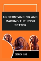 Understanding And Raising The Irish Setter: A Friendly Guide to Home Preparation, Health, Grooming, and Daily Life with Your Dog B0FLWBZFXK Book Cover