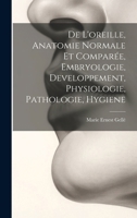 De L'oreille, Anatomie Normale Et Comparée, Embryologie, Developpement, Physiologie, Pathologie, Hygiene (French Edition) 101959179X Book Cover