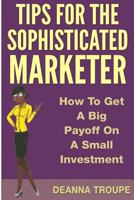 Tips for the Sophisticated Marketer: How to Get a Big Payoff with a Small Internet Advertising Investment 1456477854 Book Cover