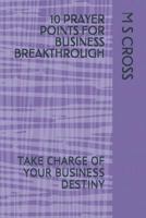 10 Prayer Points for Business Breakthrough : Take Charge of Your Business Destiny 1729448372 Book Cover