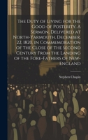 The Duty of Living for the Good of Posterity. A Sermon, Delivered at North-Yarmouth, December, 22, 1820, in Commemoration of the Close of the Second ... Landing of the Fore-fathers of New-England 1020014555 Book Cover