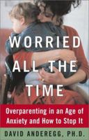 Worried All the Time : Overparenting in an Age of Anxiety and How to Stop It 0743255879 Book Cover