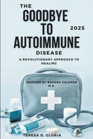 The Goodbye to Autoimmune Disease 2025: A Revolutionary Approach to Healing (Inspired by Brooke Goldner M.D.) B0DSTNF8YJ Book Cover