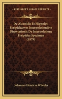 De Alcestidis Et Hippolyti Evripidearvm Interpolationibvs Dispvtationis De Interpolatione Evripidea Specimen (1879) 1160382328 Book Cover