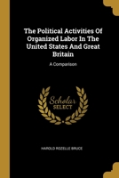 The Political Activities Of Organized Labor In The United States And Great Britain: A Comparison 1011909596 Book Cover
