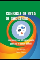 CONSIGLI DI VITA DI SUCCESSO: Mantenere un atteggiamento positivo in tempi difficili B0C1275HGB Book Cover