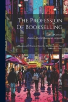 The Profession Of Bookselling: A Handbook Of Practical Hints For The Apprentice And Bookseller, Part 1 1022340530 Book Cover