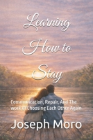 Learning to Stay: Communication, Repair, And The work of Choosing Each Other Again (The Staying Series) 1970906049 Book Cover