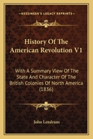 History Of The American Revolution V1: With A Summary View Of The State And Character Of The British Colonies Of North America 1166166988 Book Cover