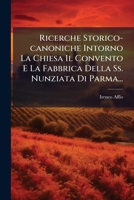 Ricerche Storico-canoniche Intorno La Chiesa Il Convento E La Fabbrica Della Ss. Nunziata Di Parma... 1277444854 Book Cover