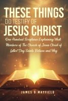 THESE THINGS DO TESTIFY OF JESUS CHRIST: One Hundred Scriptures Explaining What Members of The Church of Jesus Christ of Latter-Day Saints B B0F2J2C3N1 Book Cover