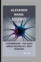 ALEXANDR WANG: CODEBREAKER - THE QUIET GENIUS BEHIND AI's NEXT FRONTIER B0FQ2RN5NW Book Cover